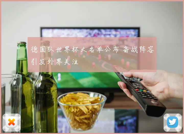 德国队世界杯大名单公布 备战阵容引发外界关注
