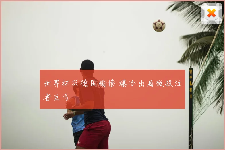 世界杯买德国输惨 爆冷出局致投注者巨亏
