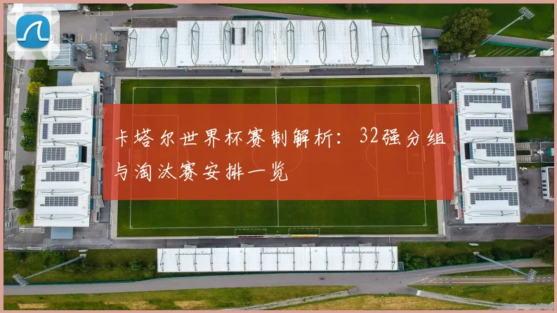 卡塔尔世界杯赛制解析:32强分组与淘汰赛安排一览