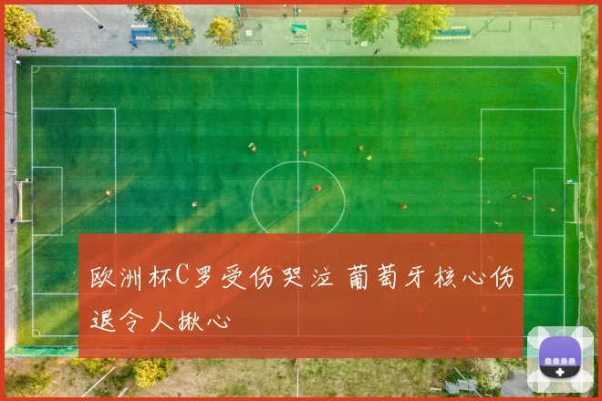 欧洲杯C罗受伤哭泣 葡萄牙核心伤退令人揪心