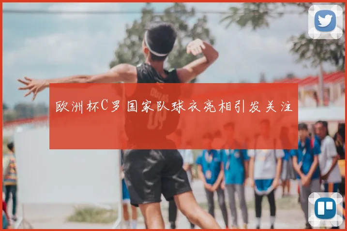 欧洲杯C罗国家队球衣亮相引发关注