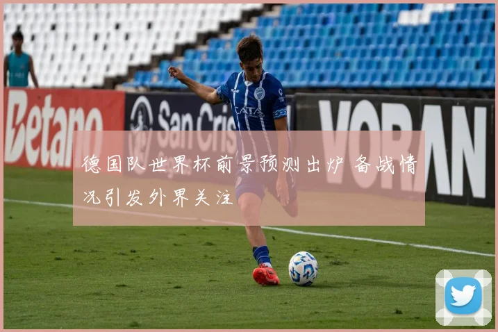 德国队世界杯前景预测出炉 备战情况引发外界关注