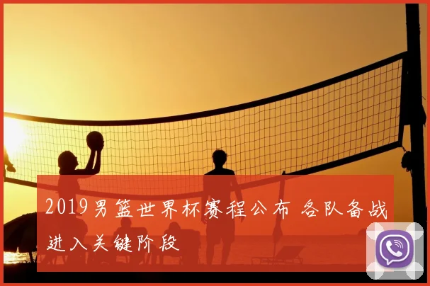 2019男篮世界杯赛程公布 各队备战进入关键阶段