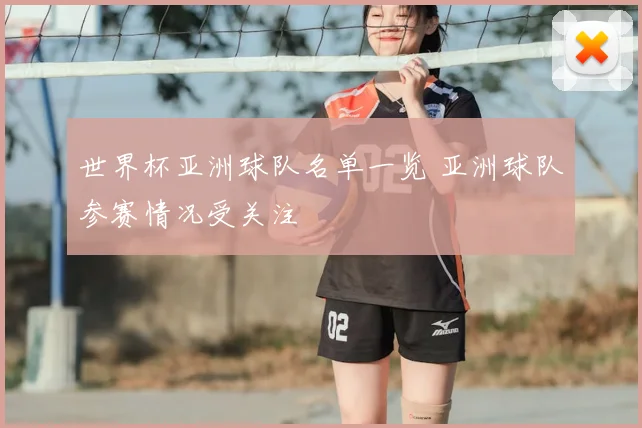 世界杯亚洲球队名单一览 亚洲球队参赛情况受关注