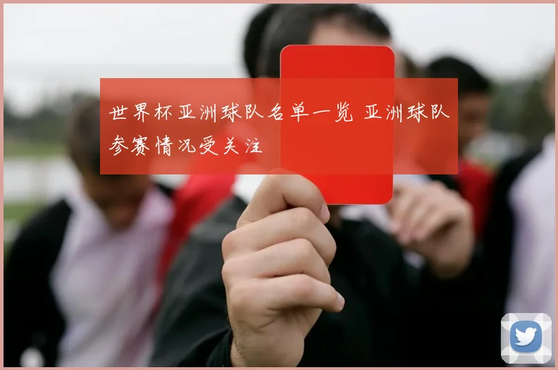 世界杯亚洲球队名单一览 亚洲球队参赛情况受关注