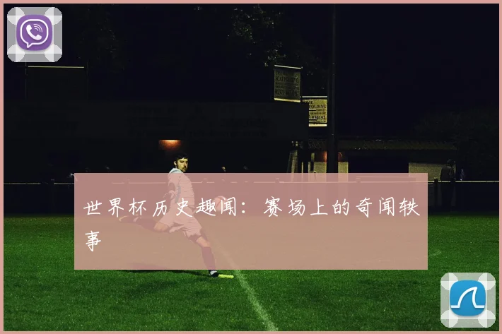 世界杯历史趣闻:赛场上的奇闻轶事