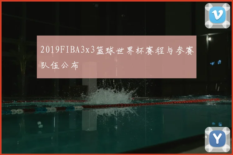 2019FIBA3x3篮球世界杯赛程与参赛队伍公布