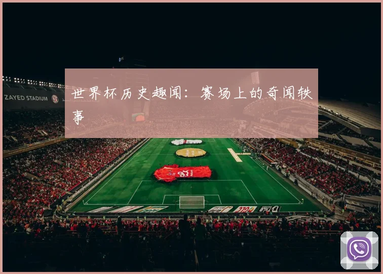 世界杯历史趣闻:赛场上的奇闻轶事